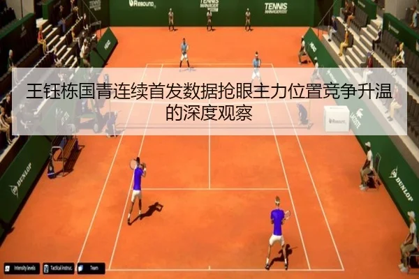 王钰栋国青连续首发数据抢眼主力位置竞争升温的深度观察（WukongSports）